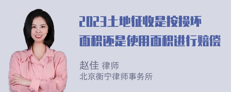 2023土地征收是按损坏面积还是使用面积进行赔偿