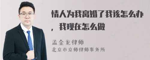 情人为我离婚了我该怎么办，我现在怎么做