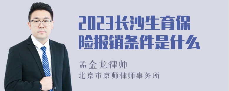 2023长沙生育保险报销条件是什么