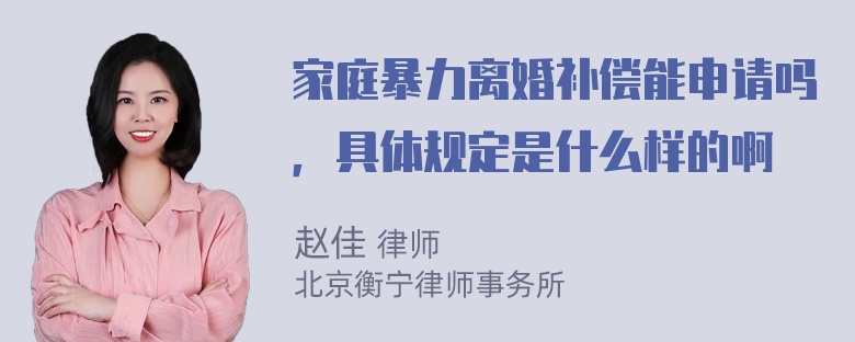 家庭暴力离婚补偿能申请吗，具体规定是什么样的啊