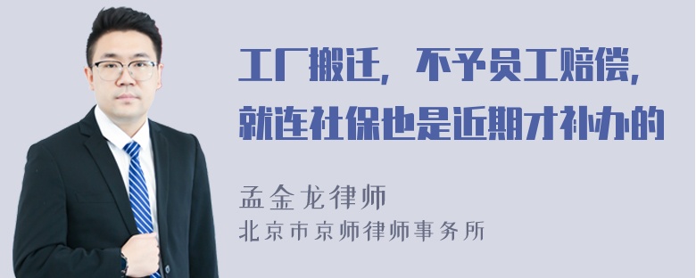 工厂搬迁，不予员工赔偿，就连社保也是近期才补办的