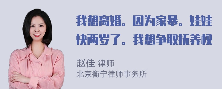 我想离婚。因为家暴。娃娃快两岁了。我想争取抚养权