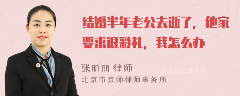 结婚半年老公去逝了，他家要求退彩礼，我怎么办