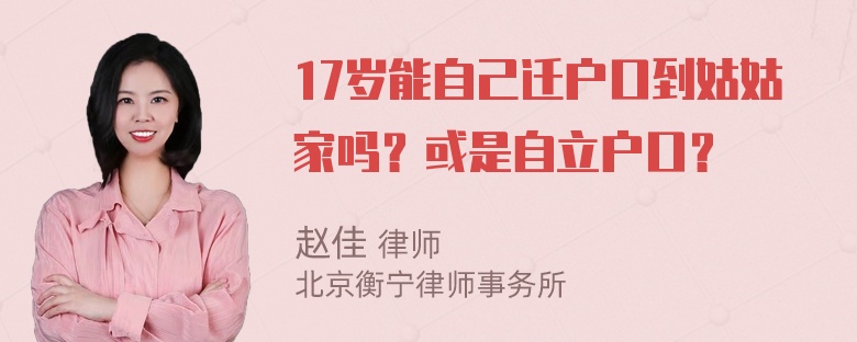 17岁能自己迁户口到姑姑家吗？或是自立户口？