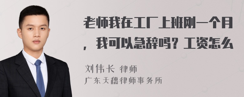 老师我在工厂上班刚一个月，我可以急辞吗？工资怎么