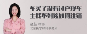 车买了没有过户现车主找不到该如何注销