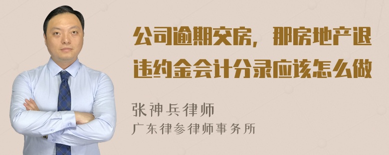 公司逾期交房，那房地产退违约金会计分录应该怎么做