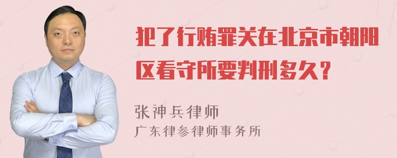 犯了行贿罪关在北京市朝阳区看守所要判刑多久？