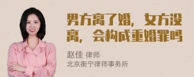 男方离了婚，女方没离，会构成重婚罪吗