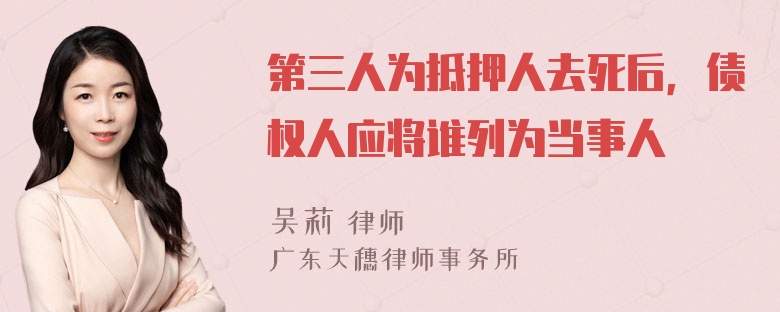 第三人为抵押人去死后，债权人应将谁列为当事人