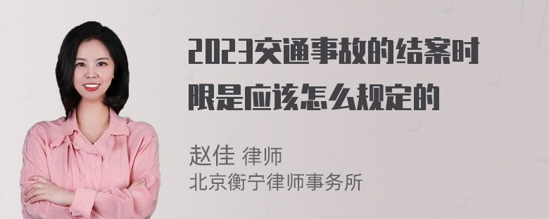 2023交通事故的结案时限是应该怎么规定的