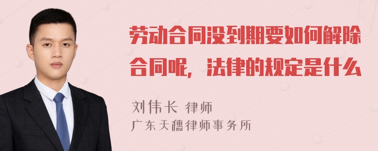 劳动合同没到期要如何解除合同呢，法律的规定是什么