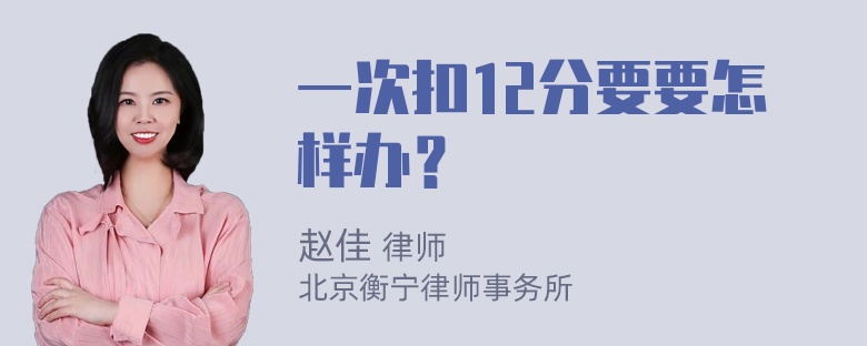 一次扣12分要要怎样办？