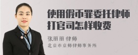 使用假币罪委托律师打官司怎样收费