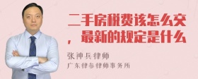 二手房税费该怎么交，最新的规定是什么