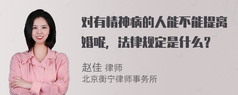 对有精神病的人能不能提离婚呢，法律规定是什么？