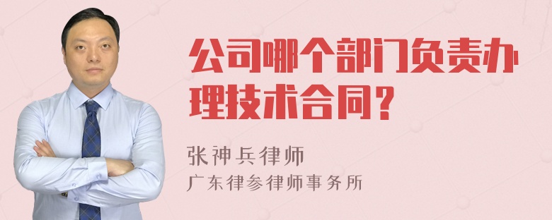 公司哪个部门负责办理技术合同？