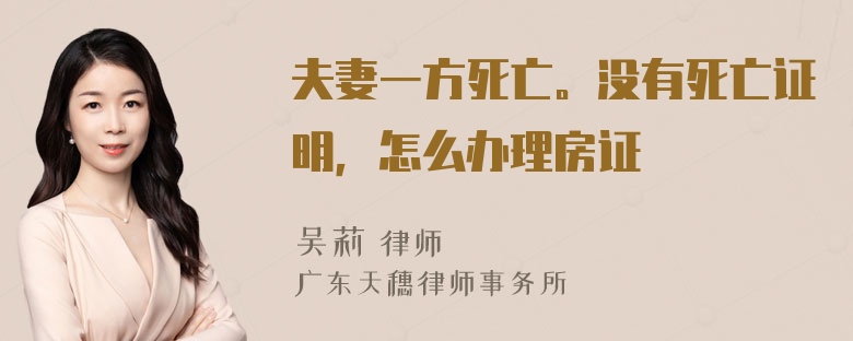 夫妻一方死亡。没有死亡证明，怎么办理房证