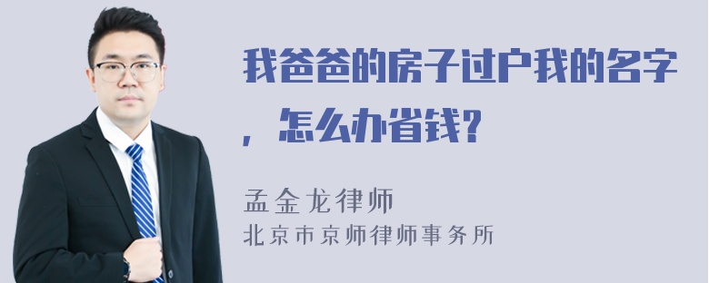 我爸爸的房子过户我的名字，怎么办省钱？