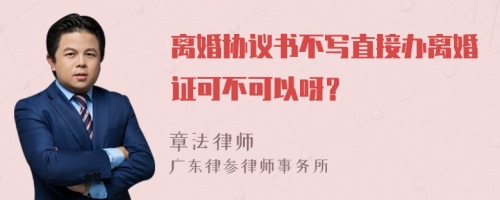 离婚协议书不写直接办离婚证可不可以呀？