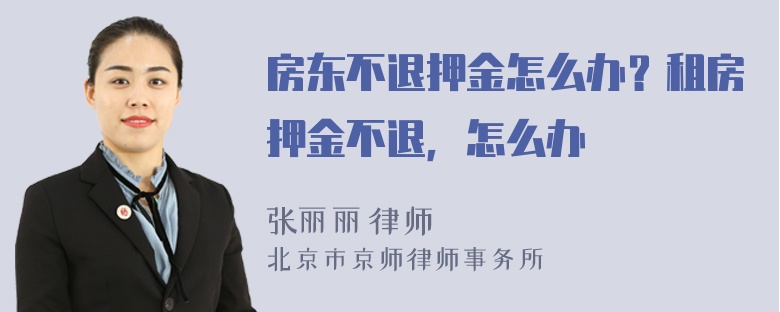 房东不退押金怎么办？租房押金不退，怎么办