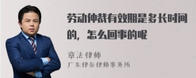 劳动仲裁有效期是多长时间的，怎么回事的呢