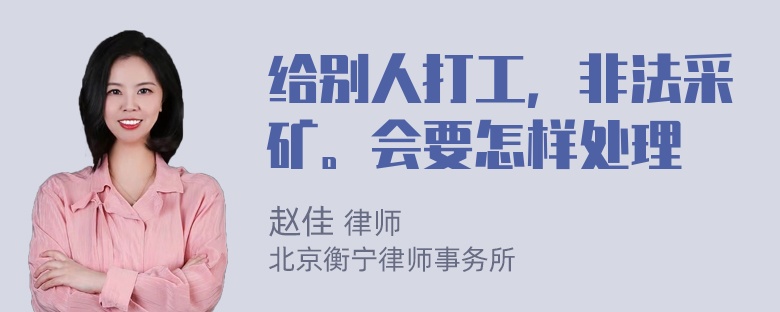 给别人打工，非法采矿。会要怎样处理