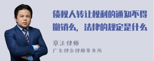 债权人转让权利的通知不得撤销么，法律的规定是什么