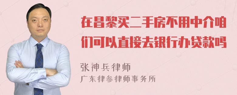 在昌黎买二手房不用中介咱们可以直接去银行办贷款吗