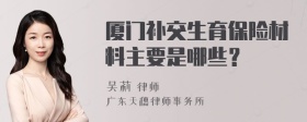 厦门补交生育保险材料主要是哪些？