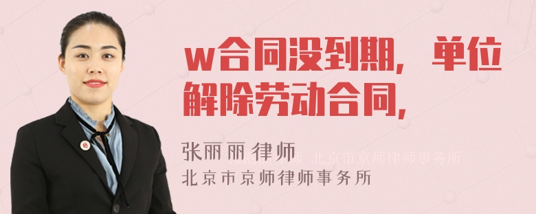 w合同没到期，单位解除劳动合同，