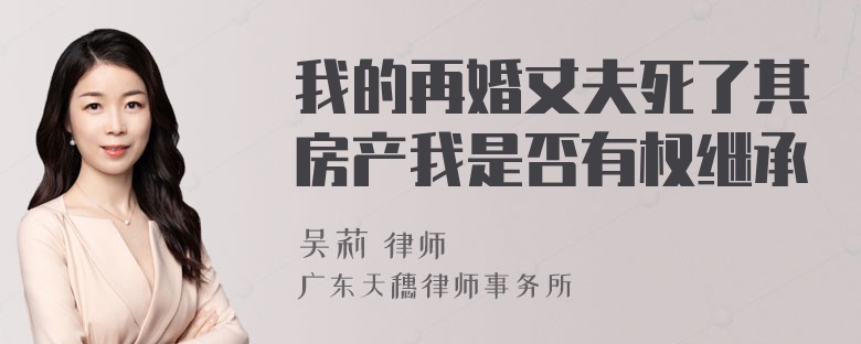 我的再婚丈夫死了其房产我是否有权继承