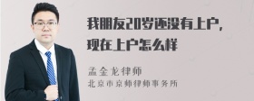 我朋友20岁还没有上户，现在上户怎么样