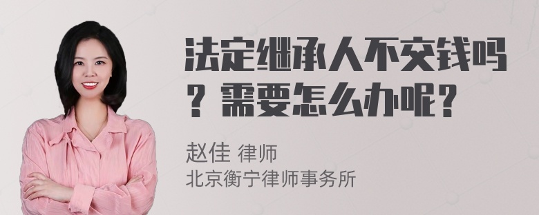 法定继承人不交钱吗？需要怎么办呢？