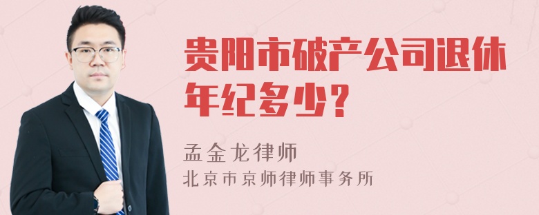 贵阳市破产公司退休年纪多少？