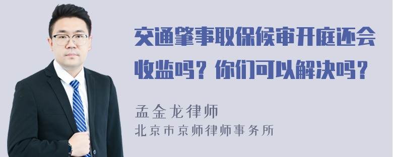 交通肇事取保候审开庭还会收监吗？你们可以解决吗？