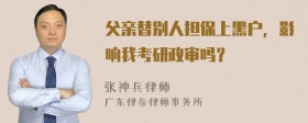 父亲替别人担保上黑户，影响我考研政审吗？