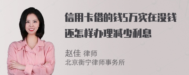 信用卡借的钱5万实在没钱还怎样办理减少利息