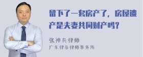 留下了一套房产了，房屋遗产是夫妻共同财产吗？