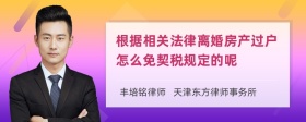 根据相关法律离婚房产过户怎么免契税规定的呢