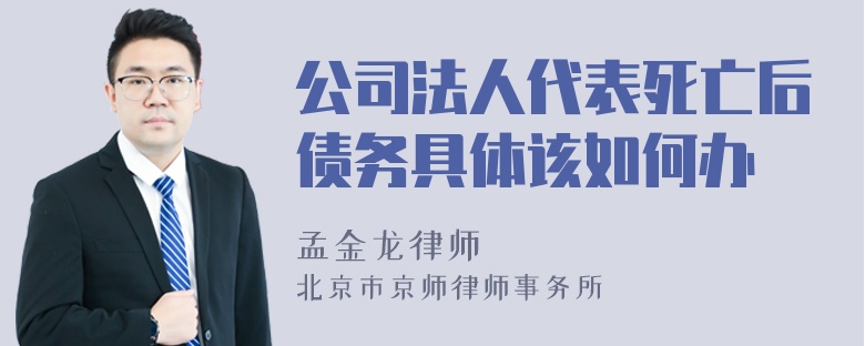 公司法人代表死亡后债务具体该如何办