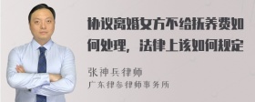 协议离婚女方不给抚养费如何处理，法律上该如何规定