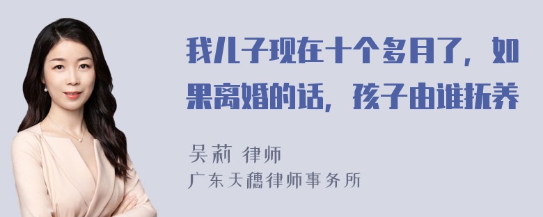 我儿子现在十个多月了，如果离婚的话，孩子由谁抚养