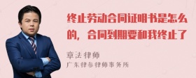 终止劳动合同证明书是怎么的，合同到期要和我终止了