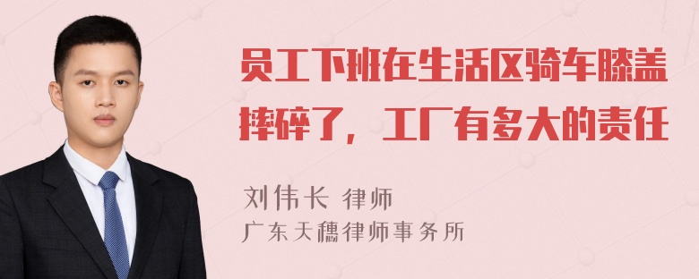 员工下班在生活区骑车膝盖摔碎了，工厂有多大的责任