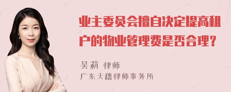 业主委员会擅自决定提高租户的物业管理费是否合理？