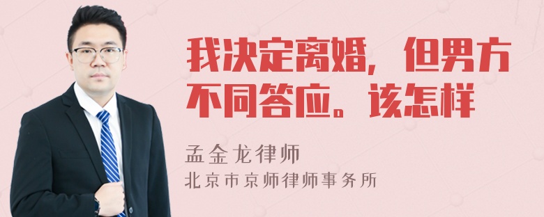 我决定离婚，但男方不同答应。该怎样