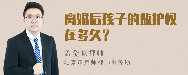 离婚后孩子的监护权在多久？