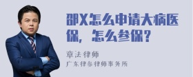 邵X怎么申请大病医保，怎么参保？