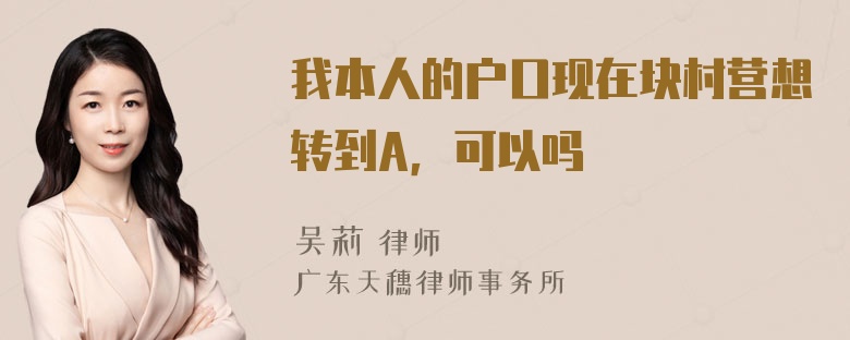 我本人的户口现在块村营想转到A，可以吗